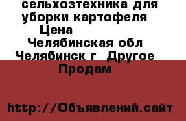 сельхозтехника для уборки картофеля › Цена ­ 5 150 000 - Челябинская обл., Челябинск г. Другое » Продам   